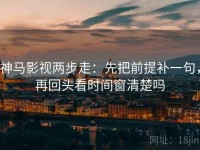 神马影视两步走：先把前提补一句，再回头看时间窗清楚吗