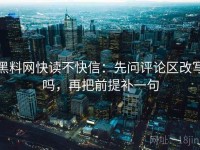 黑料网快读不快信：先问评论区改写吗，再把前提补一句