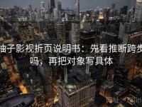 柚子影视折页说明书：先看推断跨步吗，再把对象写具体