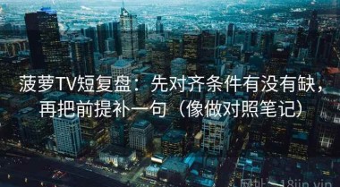 菠萝TV短复盘：先对齐条件有没有缺，再把前提补一句（像做对照笔记）