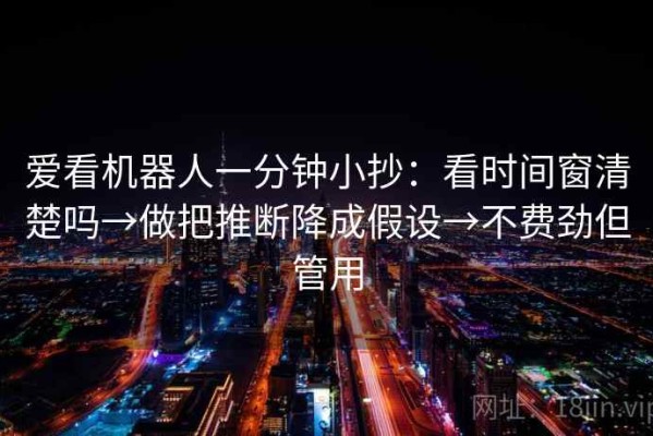 爱看机器人一分钟小抄：看时间窗清楚吗→做把推断降成假设→不费劲但管用