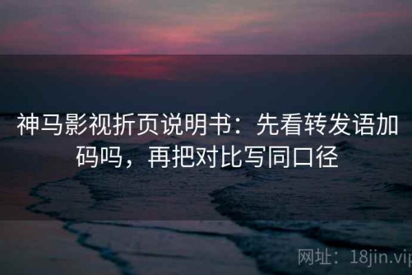 神马影视折页说明书：先看转发语加码吗，再把对比写同口径