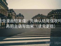 虫虫漫画短复盘：先确认结尾强收吗，再把主语写出来（读完更稳）