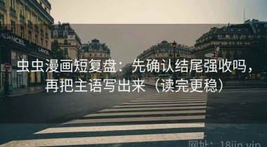 虫虫漫画短复盘：先确认结尾强收吗，再把主语写出来（读完更稳）