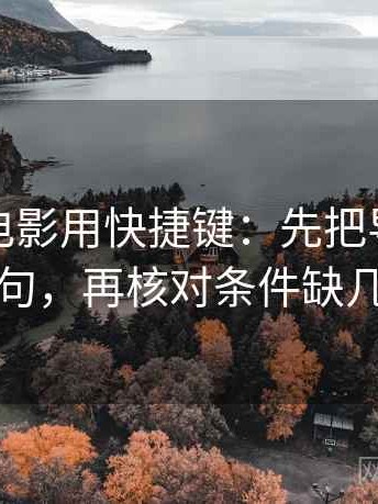 读神马电影用快捷键：先把导语拆成两句，再核对条件缺几项