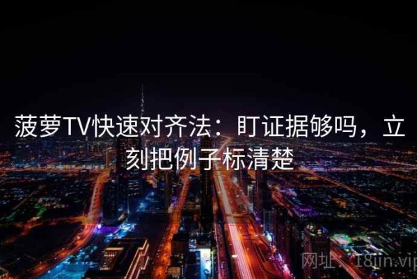 菠萝TV快速对齐法：盯证据够吗，立刻把例子标清楚