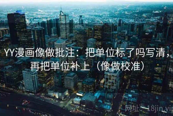 YY漫画像做批注：把单位标了吗写清，再把单位补上（像做校准）