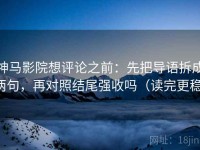 神马影院想评论之前：先把导语拆成两句，再对照结尾强收吗（读完更稳）