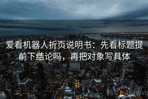 爱看机器人折页说明书：先看标题提前下结论吗，再把对象写具体