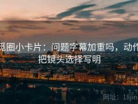 觅圈小卡片：问题字幕加重吗，动作把镜头选择写明