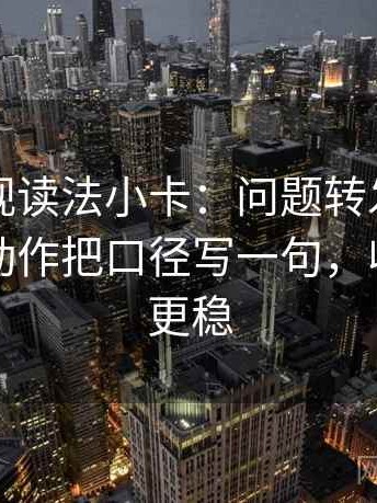 欧乐影视读法小卡：问题转发语加码了吗，动作把口径写一句，收尾读完更稳