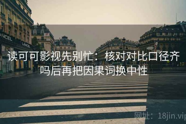 读可可影视先别忙：核对对比口径齐吗后再把因果词换中性