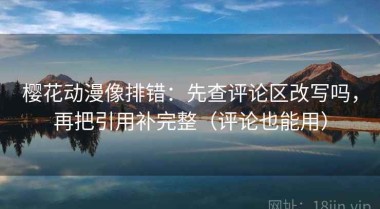樱花动漫像排错：先查评论区改写吗，再把引用补完整（评论也能用）