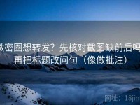 微密圈想转发？先核对截图缺前后吗，再把标题改问句（像做批注）
