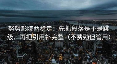 努努影院两步走：先抓段落是不是跳级，再把引用补完整（不费劲但管用）