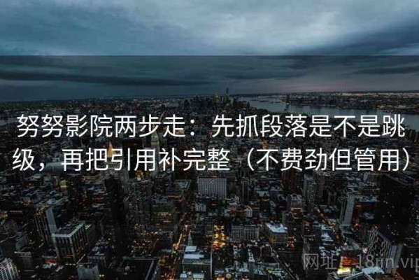 努努影院两步走：先抓段落是不是跳级，再把引用补完整（不费劲但管用）