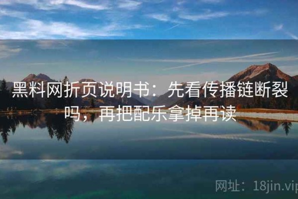 黑料网折页说明书：先看传播链断裂吗，再把配乐拿掉再读
