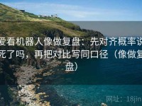 爱看机器人像做复盘：先对齐概率说死了吗，再把对比写同口径（像做复盘）