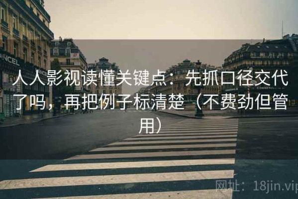 人人影视读懂关键点：先抓口径交代了吗，再把例子标清楚（不费劲但管用）