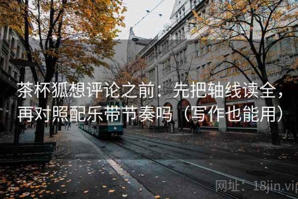 茶杯狐想评论之前：先把轴线读全，再对照配乐带节奏吗（写作也能用）