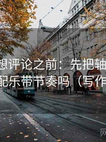 茶杯狐想评论之前：先把轴线读全，再对照配乐带节奏吗（写作也能用）