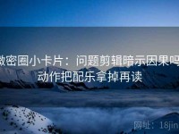 微密圈小卡片：问题剪辑暗示因果吗，动作把配乐拿掉再读
