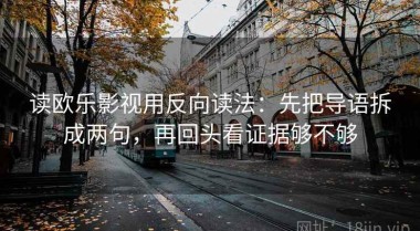 读欧乐影视用反向读法：先把导语拆成两句，再回头看证据够不够