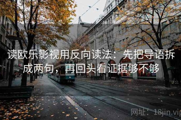 读欧乐影视用反向读法：先把导语拆成两句，再回头看证据够不够