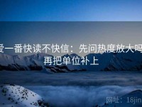 爱一番快读不快信：先问热度放大吗，再把单位补上