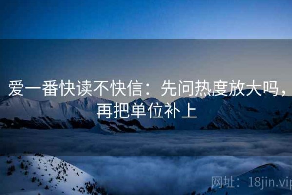 爱一番快读不快信：先问热度放大吗，再把单位补上