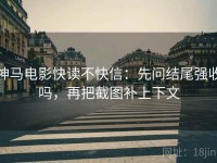 神马电影快读不快信：先问结尾强收吗，再把截图补上下文