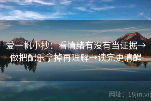 爱一帆小抄：看情绪有没有当证据→做把配乐拿掉再理解→读完更清醒
