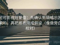 可可影视短复盘：先确认剪辑暗示因果吗，再把推断降成假设（像做旁白校对）