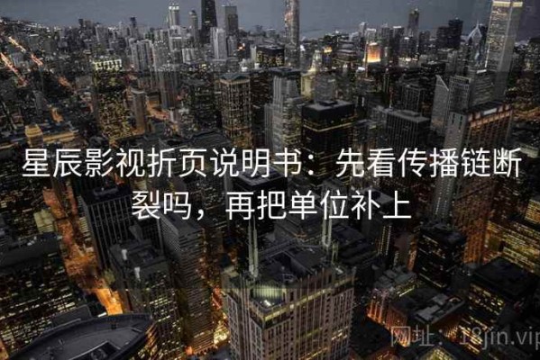 星辰影视折页说明书：先看传播链断裂吗，再把单位补上