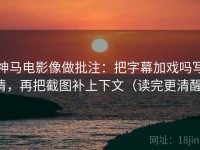 神马电影像做批注：把字幕加戏吗写清，再把截图补上下文（读完更清醒）