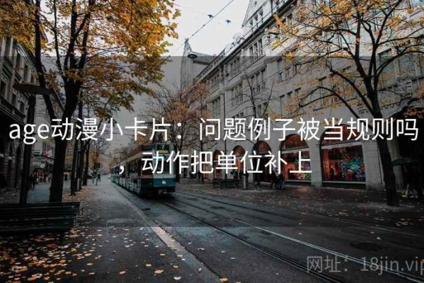 age动漫小卡片：问题例子被当规则吗，动作把单位补上