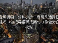 香蕉漫画一分钟小抄：看镜头选择性强吗→做把导语拆成两句→像做旁白校对