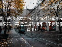 爱一番想转发之前：先核对剪辑暗示因果吗，再把证据列出来（不费劲但管用）