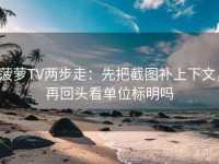 菠萝TV两步走：先把截图补上下文，再回头看单位标明吗