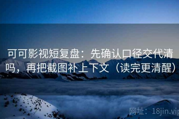 可可影视短复盘：先确认口径交代清吗，再把截图补上下文（读完更清醒）