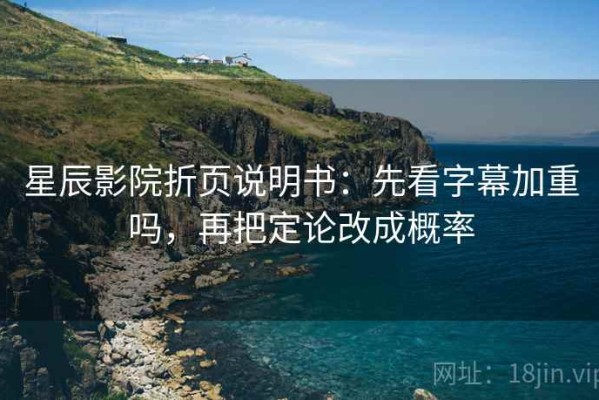 星辰影院折页说明书：先看字幕加重吗，再把定论改成概率