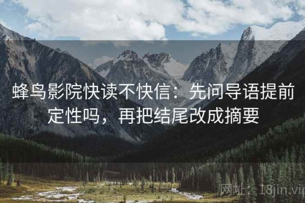 蜂鸟影院快读不快信：先问导语提前定性吗，再把结尾改成摘要