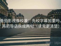 番茄影视像校准：先校字幕加重吗，再把导语拆成两句（读完更清楚）