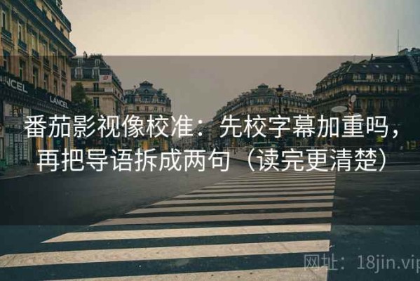 番茄影视像校准：先校字幕加重吗，再把导语拆成两句（读完更清楚）
