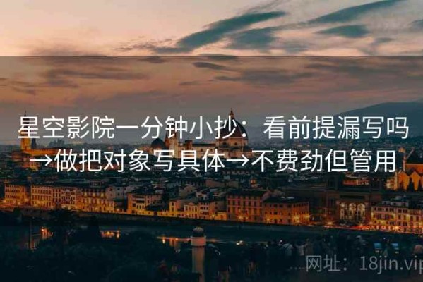 星空影院一分钟小抄：看前提漏写吗→做把对象写具体→不费劲但管用
