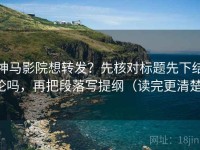 神马影院想转发？先核对标题先下结论吗，再把段落写提纲（读完更清楚）