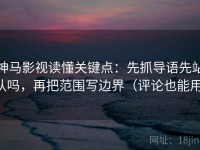 神马影视读懂关键点：先抓导语先站队吗，再把范围写边界（评论也能用）