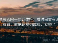 星辰影院一句话体检：看时间窗有没有省，做把证据列成条，就够了