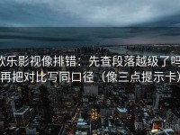 欧乐影视像排错：先查段落越级了吗，再把对比写同口径（像三点提示卡）