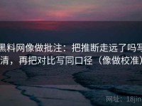 黑料网像做批注：把推断走远了吗写清，再把对比写同口径（像做校准）